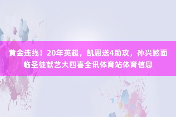 黄金连线！20年英超，凯恩送4助攻，孙兴慜面临圣徒献艺大四喜全讯体育站体育信息
