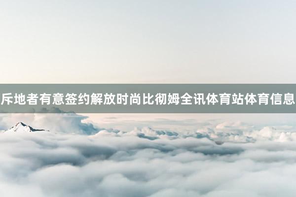 斥地者有意签约解放时尚比彻姆全讯体育站体育信息