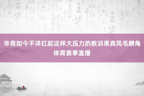 毕竟如今不详扛起这样大压力的教训果真凤毛麟角体育赛事直播