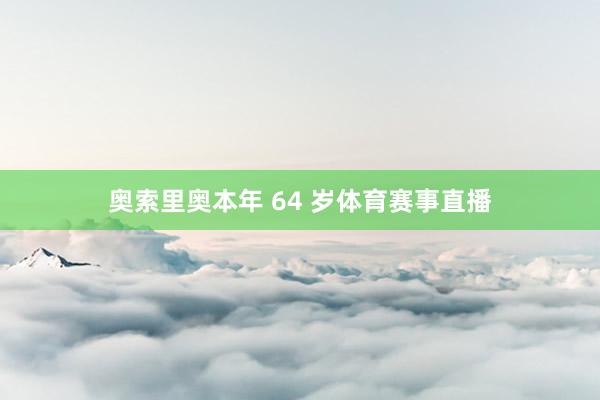 奥索里奥本年 64 岁体育赛事直播