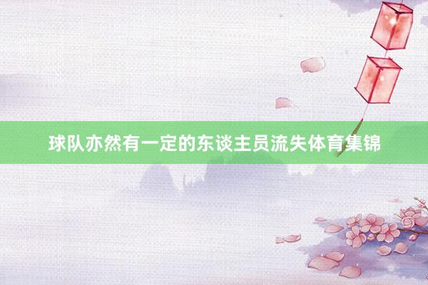 球队亦然有一定的东谈主员流失体育集锦