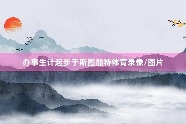 办事生计起步于斯图加特体育录像/图片