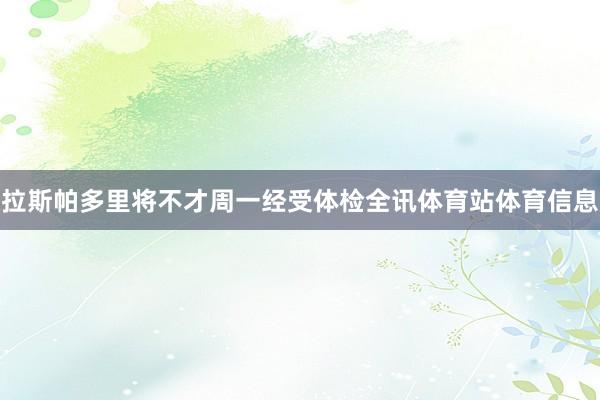 拉斯帕多里将不才周一经受体检全讯体育站体育信息