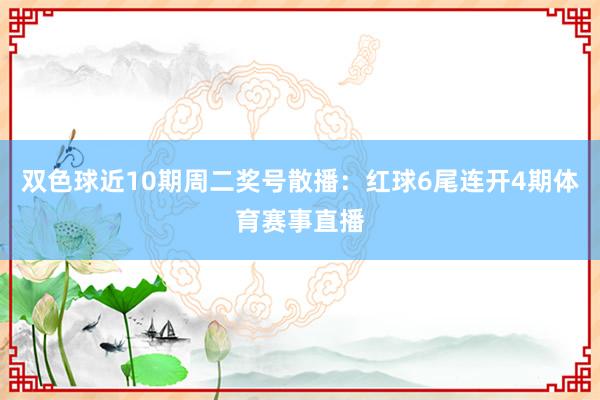 双色球近10期周二奖号散播：红球6尾连开4期体育赛事直播