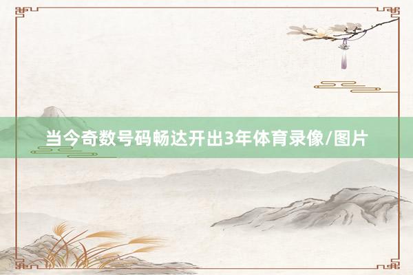 当今奇数号码畅达开出3年体育录像/图片