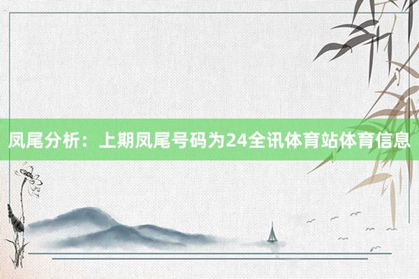 凤尾分析：上期凤尾号码为24全讯体育站体育信息
