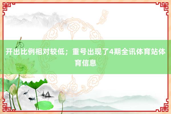 开出比例相对较低；重号出现了4期全讯体育站体育信息