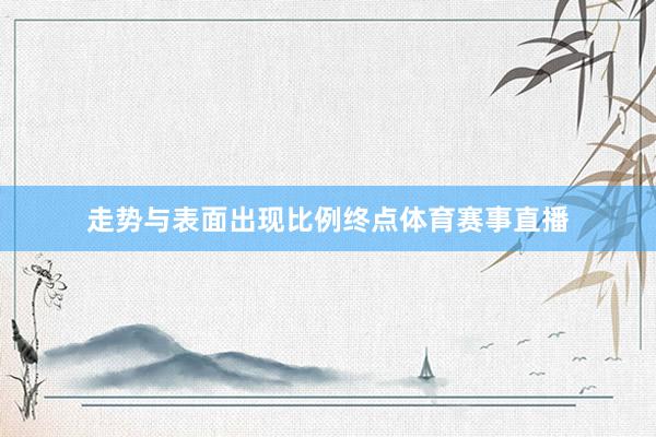 走势与表面出现比例终点体育赛事直播