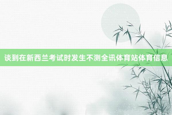 谈到在新西兰考试时发生不测全讯体育站体育信息