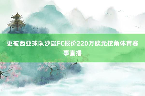 更被西亚球队沙迦FC报价220万欧元挖角体育赛事直播