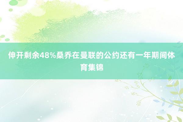 伸开剩余48%桑乔在曼联的公约还有一年期间体育集锦
