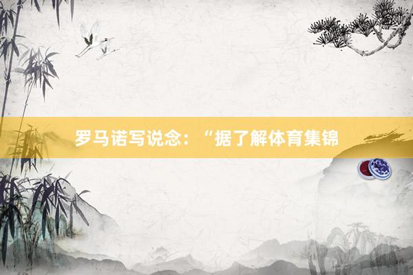 罗马诺写说念:“据了解体育集锦