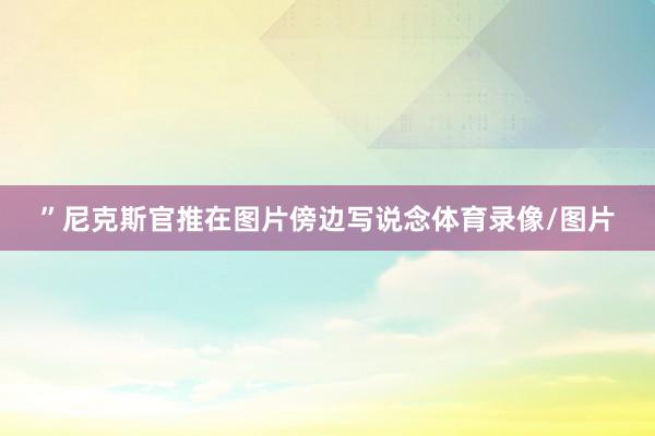 ”尼克斯官推在图片傍边写说念体育录像/图片