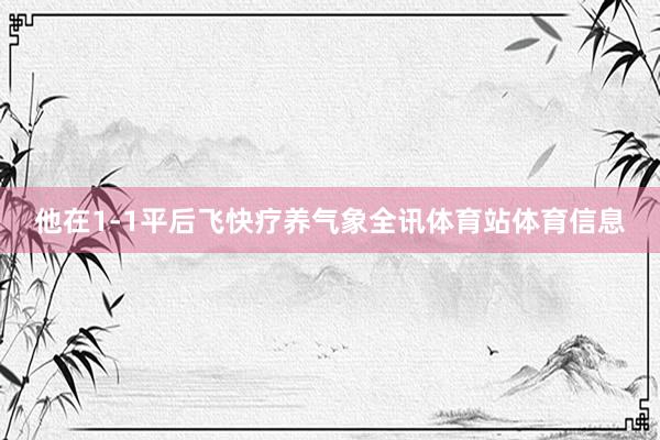 他在1-1平后飞快疗养气象全讯体育站体育信息
