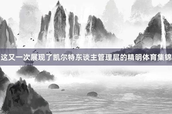 这又一次展现了凯尔特东谈主管理层的精明体育集锦