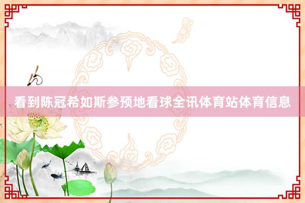看到陈冠希如斯参预地看球全讯体育站体育信息