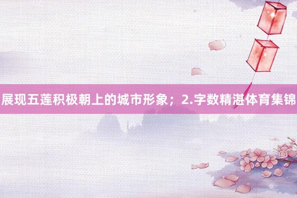 展现五莲积极朝上的城市形象；2.字数精湛体育集锦