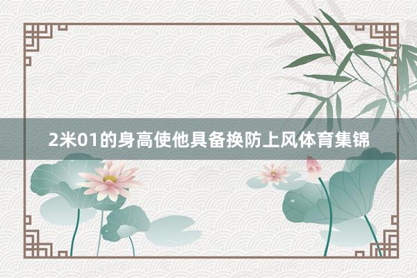 2米01的身高使他具备换防上风体育集锦