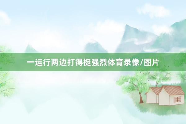 一运行两边打得挺强烈体育录像/图片