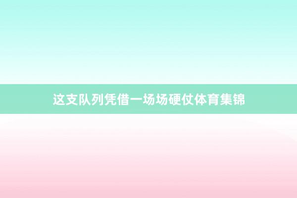 这支队列凭借一场场硬仗体育集锦