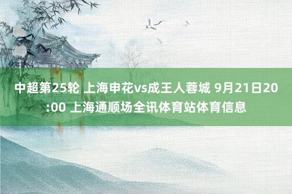 中超第25轮 上海申花vs成王人蓉城 9月21日20:00 上海通顺场全讯体育站体育信息