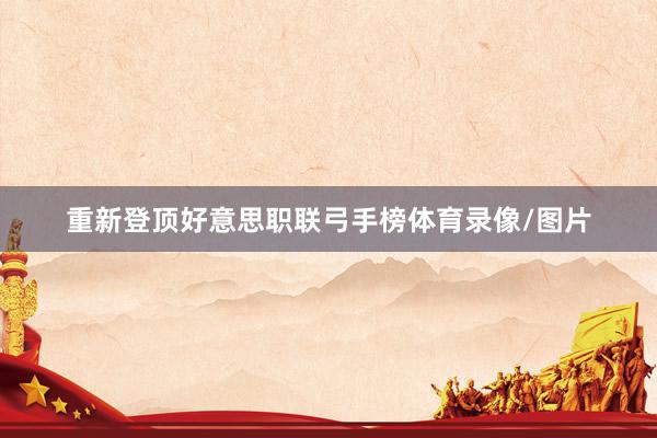 重新登顶好意思职联弓手榜体育录像/图片