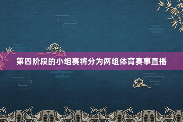第四阶段的小组赛将分为两组体育赛事直播