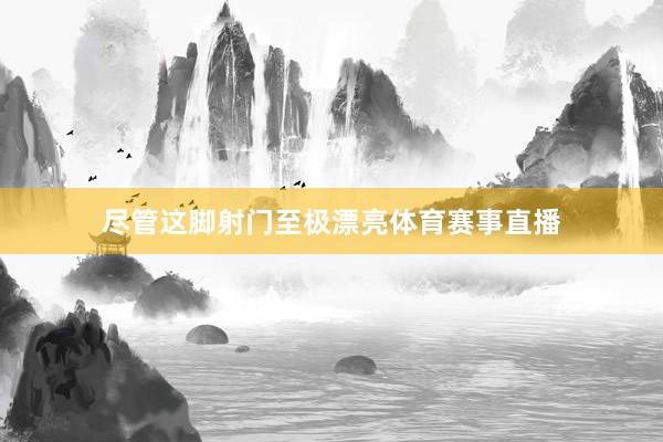 尽管这脚射门至极漂亮体育赛事直播