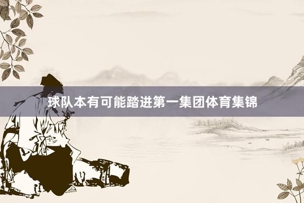球队本有可能踏进第一集团体育集锦