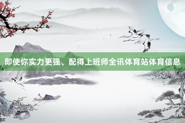 即使你实力更强、配得上班师全讯体育站体育信息