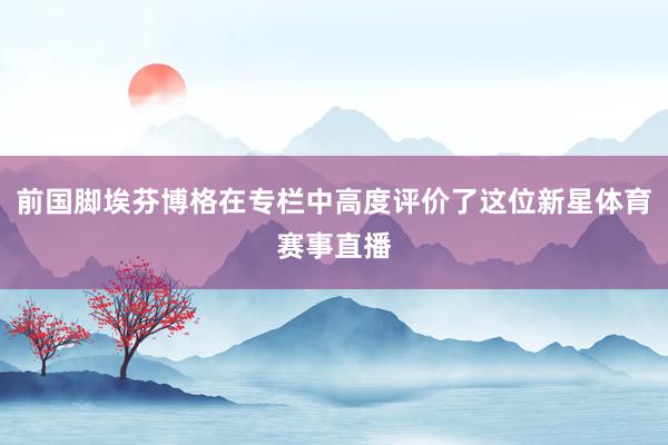 前国脚埃芬博格在专栏中高度评价了这位新星体育赛事直播