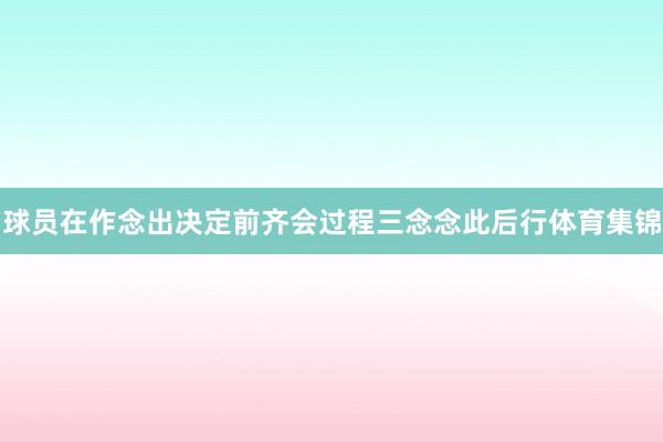 球员在作念出决定前齐会过程三念念此后行体育集锦