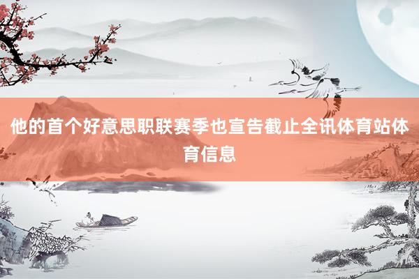 他的首个好意思职联赛季也宣告截止全讯体育站体育信息