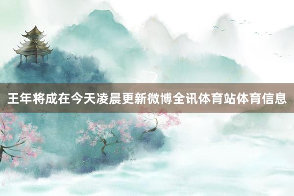 王年将成在今天凌晨更新微博全讯体育站体育信息