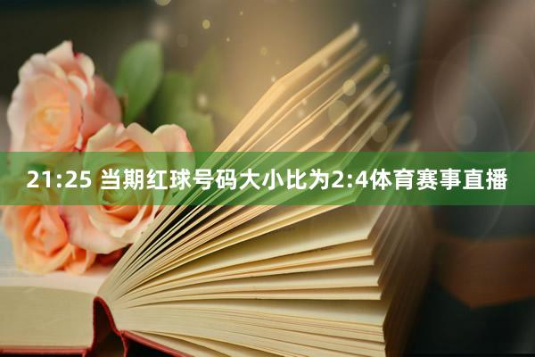21:25 当期红球号码大小比为2:4体育赛事直播