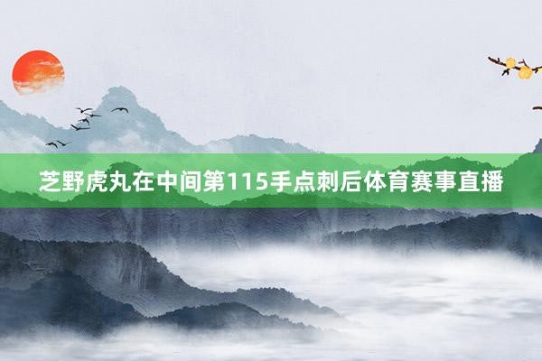 芝野虎丸在中间第115手点刺后体育赛事直播