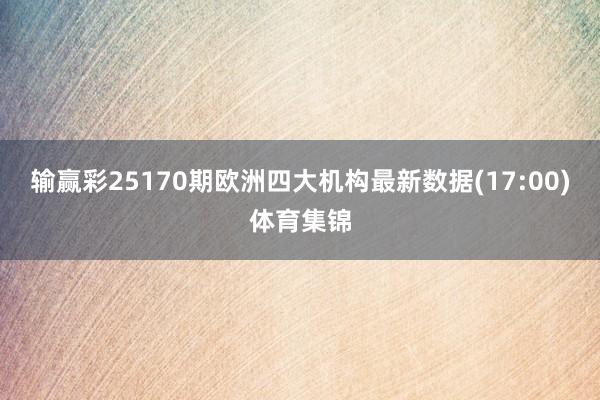 输赢彩25170期欧洲四大机构最新数据(17:00)体育集锦