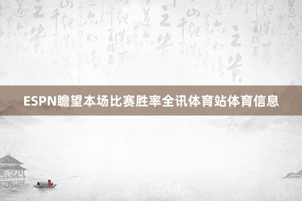 ESPN瞻望本场比赛胜率全讯体育站体育信息