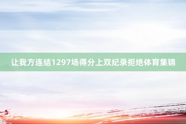 让我方连结1297场得分上双纪录拒绝体育集锦