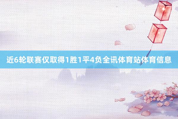 近6轮联赛仅取得1胜1平4负全讯体育站体育信息