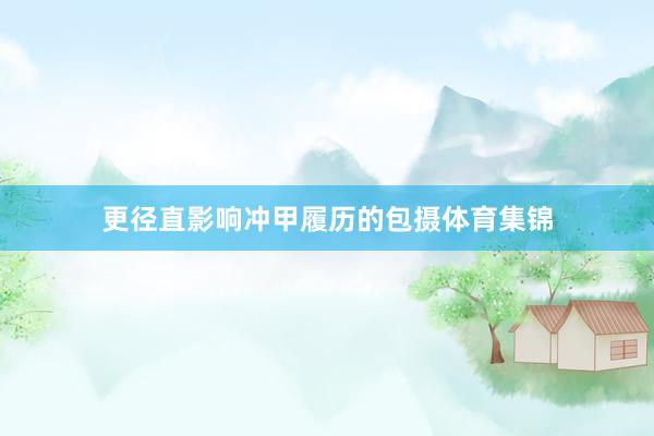 更径直影响冲甲履历的包摄体育集锦