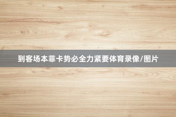 到客场本菲卡势必全力紧要体育录像/图片