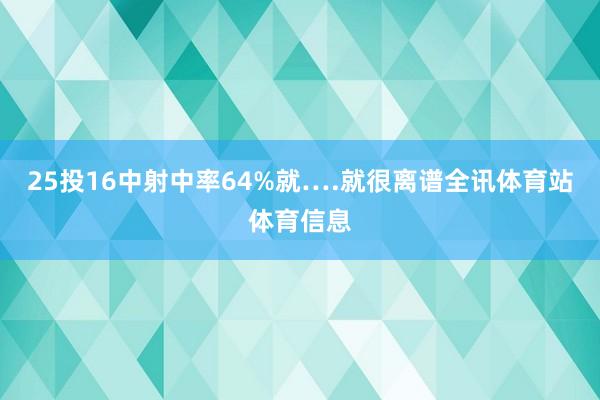 25投16中射中率64%就….就很离谱全讯体育站体育信息