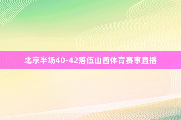 北京半场40-42落伍山西体育赛事直播