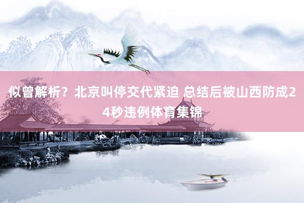 似曾解析？北京叫停交代紧迫 总结后被山西防成24秒违例体育集锦