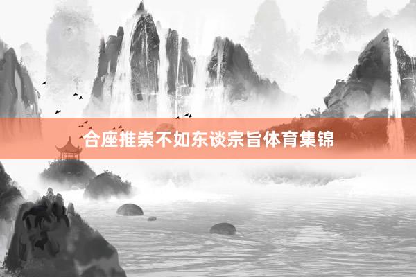 合座推崇不如东谈宗旨体育集锦