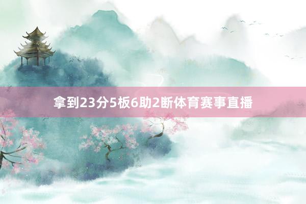 拿到23分5板6助2断体育赛事直播