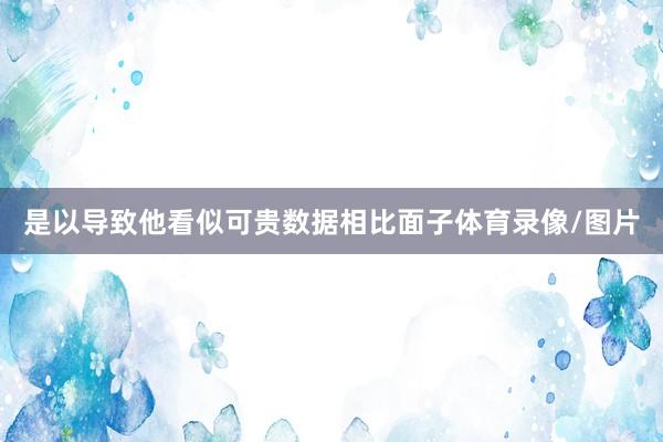 是以导致他看似可贵数据相比面子体育录像/图片