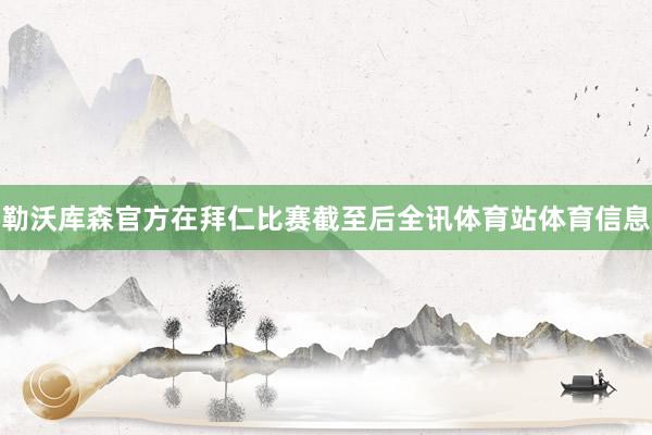 勒沃库森官方在拜仁比赛截至后全讯体育站体育信息