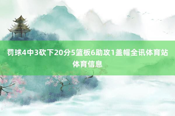 罚球4中3砍下20分5篮板6助攻1盖帽全讯体育站体育信息